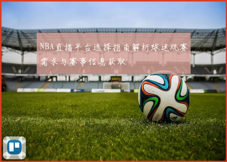 NBA直播平台选择指南解析球迷观赛需求与赛事信息获取