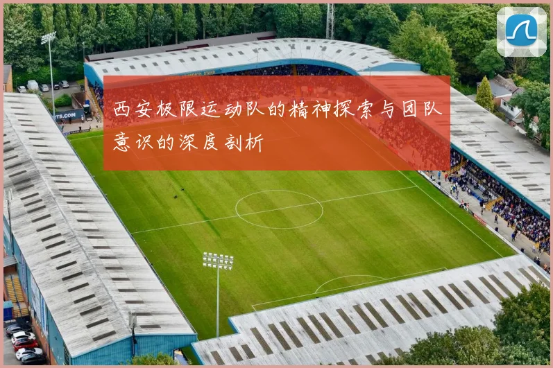 西安极限运动队的精神探索与团队意识的深度剖析