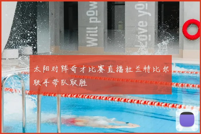 太阳对阵奇才比赛直播杜兰特比尔联手带队取胜