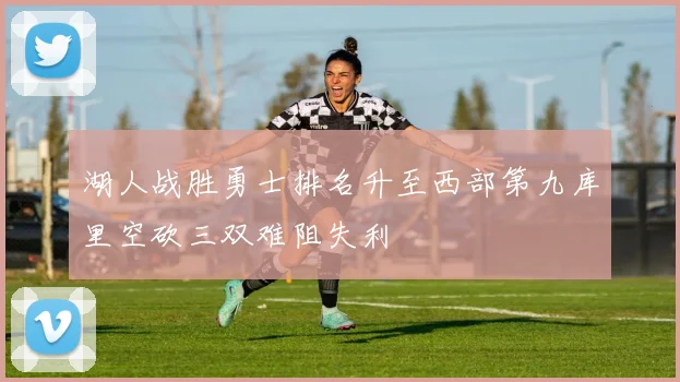 湖人战胜勇士排名升至西部第九库里空砍三双难阻失利