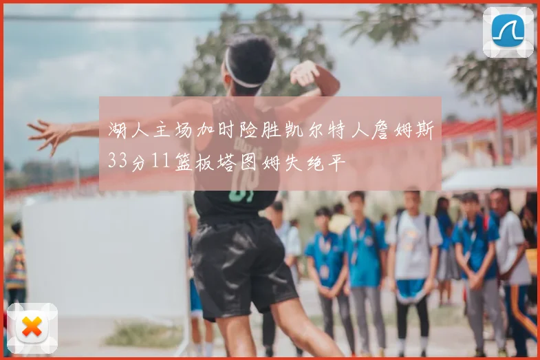 湖人主场加时险胜凯尔特人詹姆斯33分11篮板塔图姆失绝平