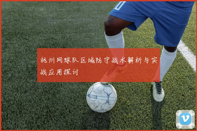 杭州网球队区域防守战术解析与实战应用探讨