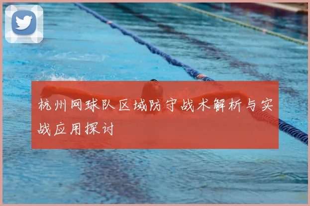 杭州网球队区域防守战术解析与实战应用探讨