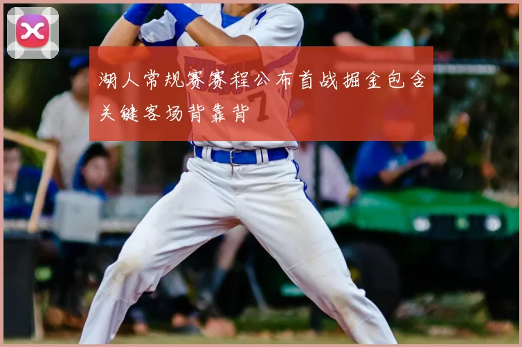 湖人常规赛赛程公布首战掘金包含关键客场背靠背