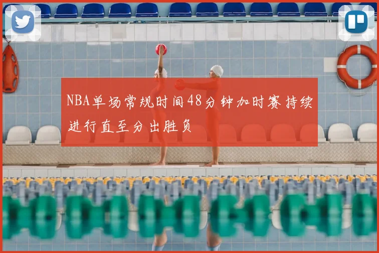 NBA单场常规时间48分钟加时赛持续进行直至分出胜负