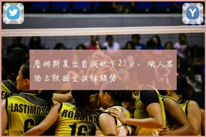 詹姆斯复出首战砍下25分，湖人客场击败掘金扭转颓势
