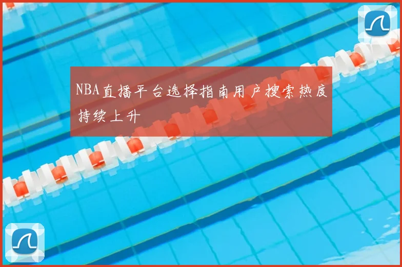 NBA直播平台选择指南用户搜索热度持续上升