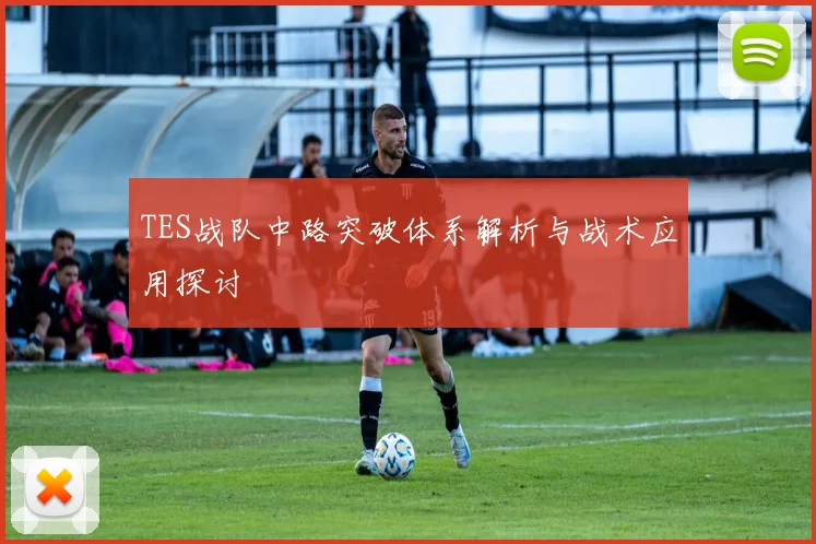 TES战队中路突破体系解析与战术应用探讨