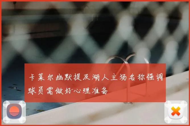 卡莱尔幽默提及湖人主场名称强调球员需做好心理准备