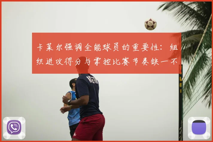 卡莱尔强调全能球员的重要性：组织进攻得分与掌控比赛节奏缺一不可