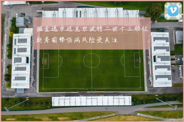 掘金选中迈克尔波特二世十三顺位新秀前锋伤病风险受关注