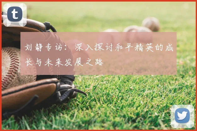 刘静专访:深入探讨和平精英的成长与未来发展之路