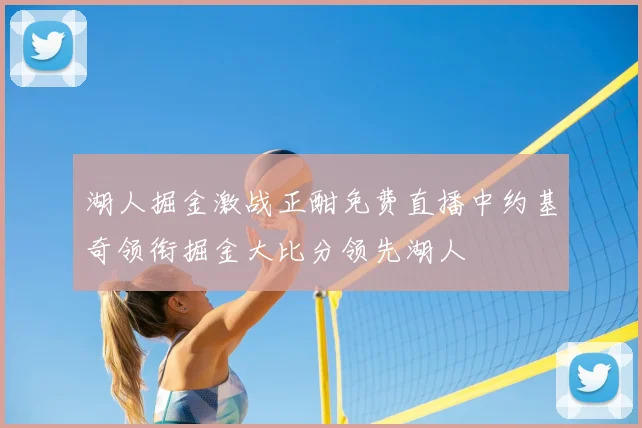 湖人掘金激战正酣免费直播中约基奇领衔掘金大比分领先湖人