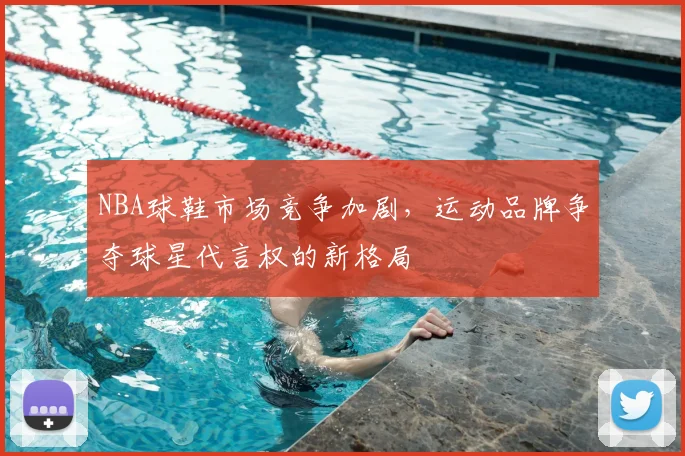 NBA球鞋市场竞争加剧,运动品牌争夺球星代言权的新格局