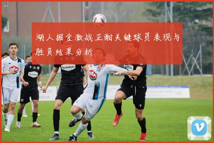 湖人掘金激战正酣关键球员表现与胜负结果分析