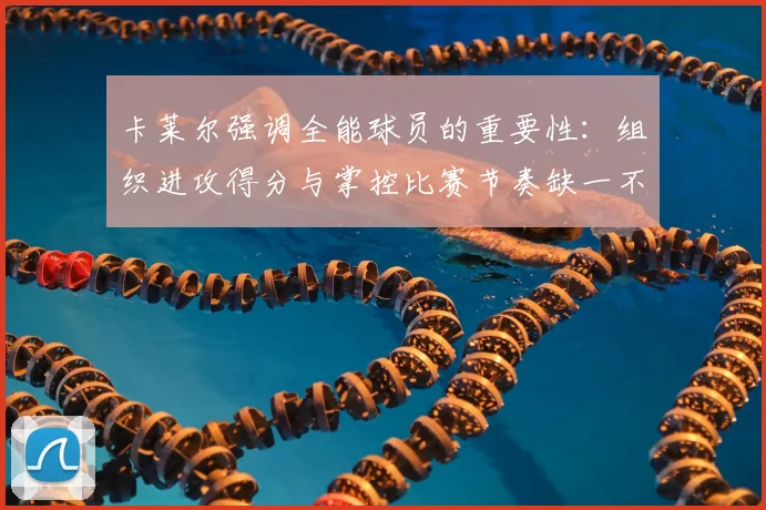 卡莱尔强调全能球员的重要性:组织进攻得分与掌控比赛节奏缺一不可