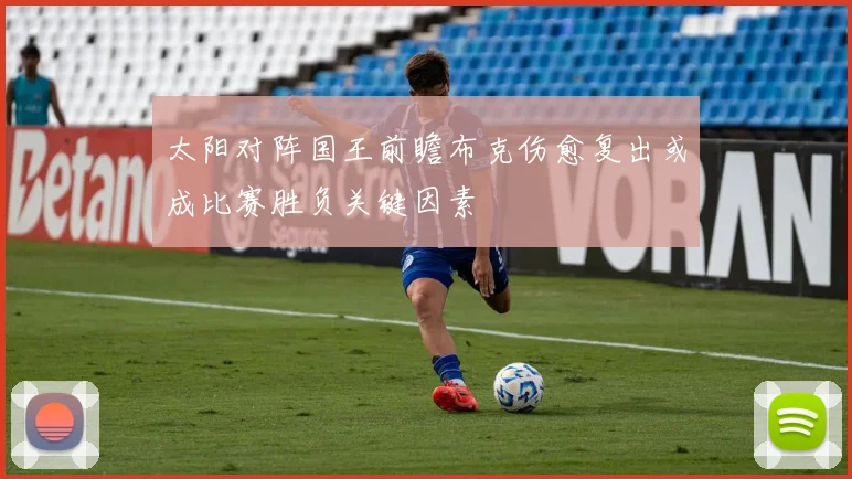 太阳对阵国王前瞻布克伤愈复出或成比赛胜负关键因素