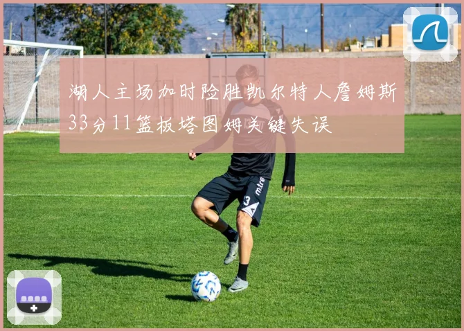 湖人主场加时险胜凯尔特人詹姆斯33分11篮板塔图姆关键失误